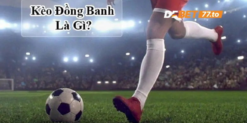 Tìm hiểu kèo đồng banh là gì?